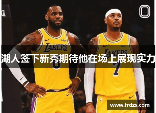 湖人签下新秀期待他在场上展现实力