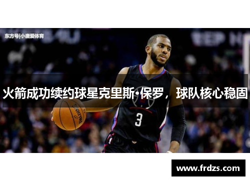 火箭成功续约球星克里斯·保罗，球队核心稳固