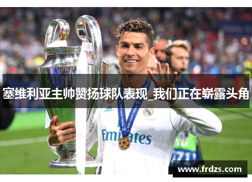 塞维利亚主帅赞扬球队表现_我们正在崭露头角