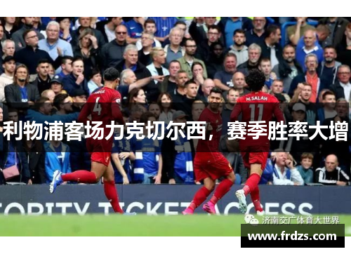 利物浦客场力克切尔西，赛季胜率大增