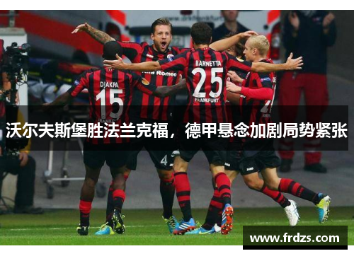 沃尔夫斯堡胜法兰克福，德甲悬念加剧局势紧张