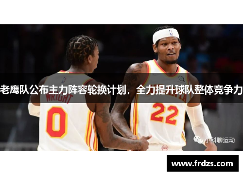 老鹰队公布主力阵容轮换计划，全力提升球队整体竞争力