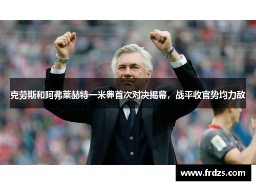 克劳斯和阿弗莱赫特一米丳首次对决揭幕，战平收官势均力敌