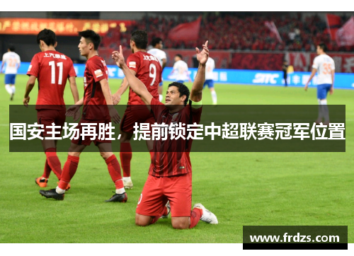 国安主场再胜，提前锁定中超联赛冠军位置