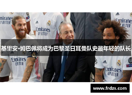 基里安·姆巴佩将成为巴黎圣日耳曼队史最年轻的队长