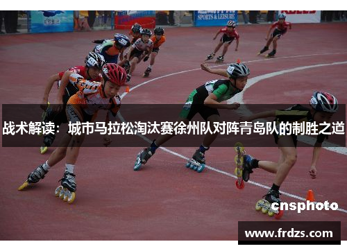 战术解读：城市马拉松淘汰赛徐州队对阵青岛队的制胜之道