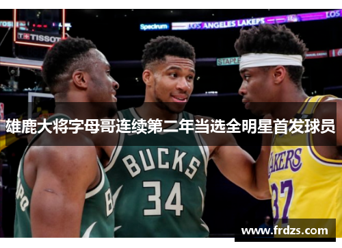 雄鹿大将字母哥连续第二年当选全明星首发球员