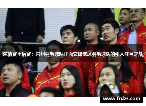 邀请赛季后赛：常州羽毛球队正面交锋武汉羽毛球队的引人注目之战