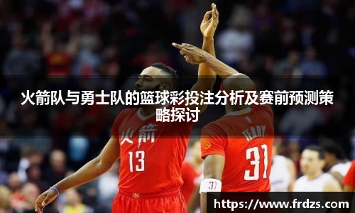 火箭队与勇士队的篮球彩投注分析及赛前预测策略探讨